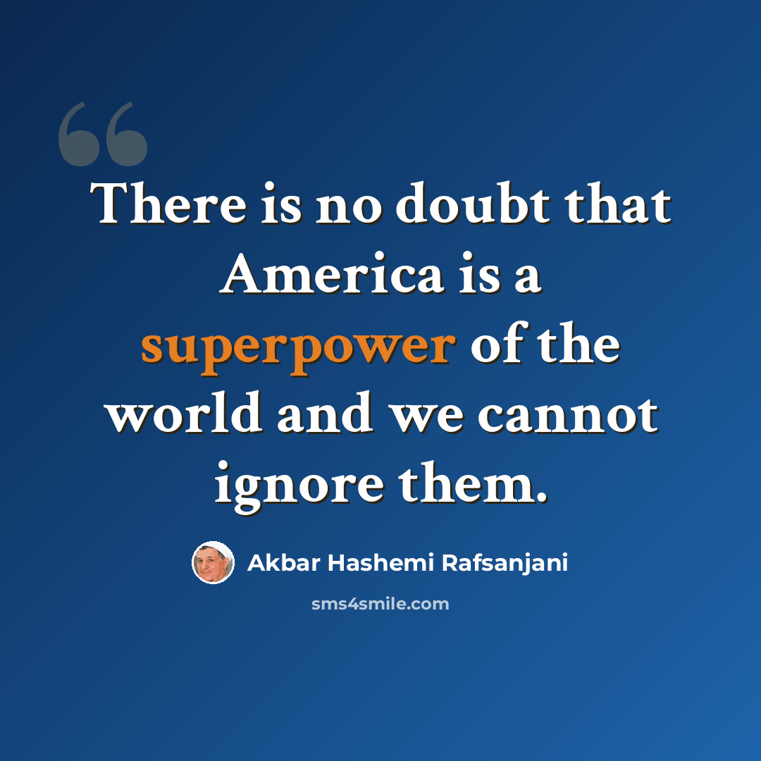 “There is no doubt that America is a superpower of the world and we cannot ignore them.” quote by Akbar Hashemi Rafsanjani