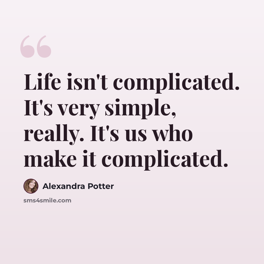 “Life isn't complicated. It's very simple, really. It's us who make it complicated.” quote by Alexandra Potter
