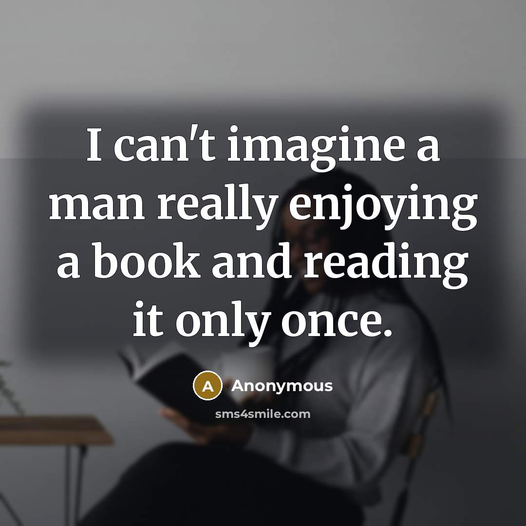 “I can't imagine a man really enjoying a book and reading it only once.” quote by Anonymous