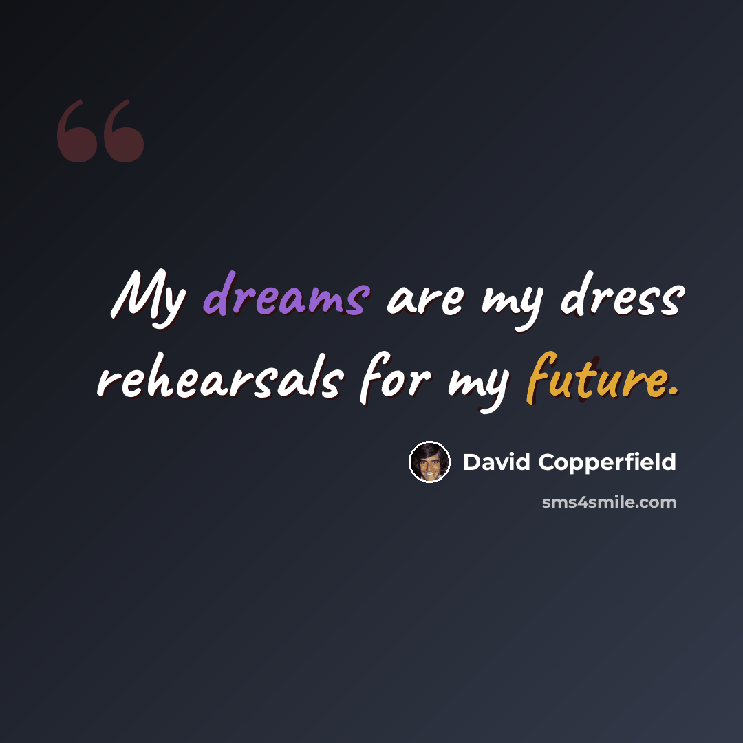 “My dreams are my dress rehearsals for my future.” quote by David Copperfield