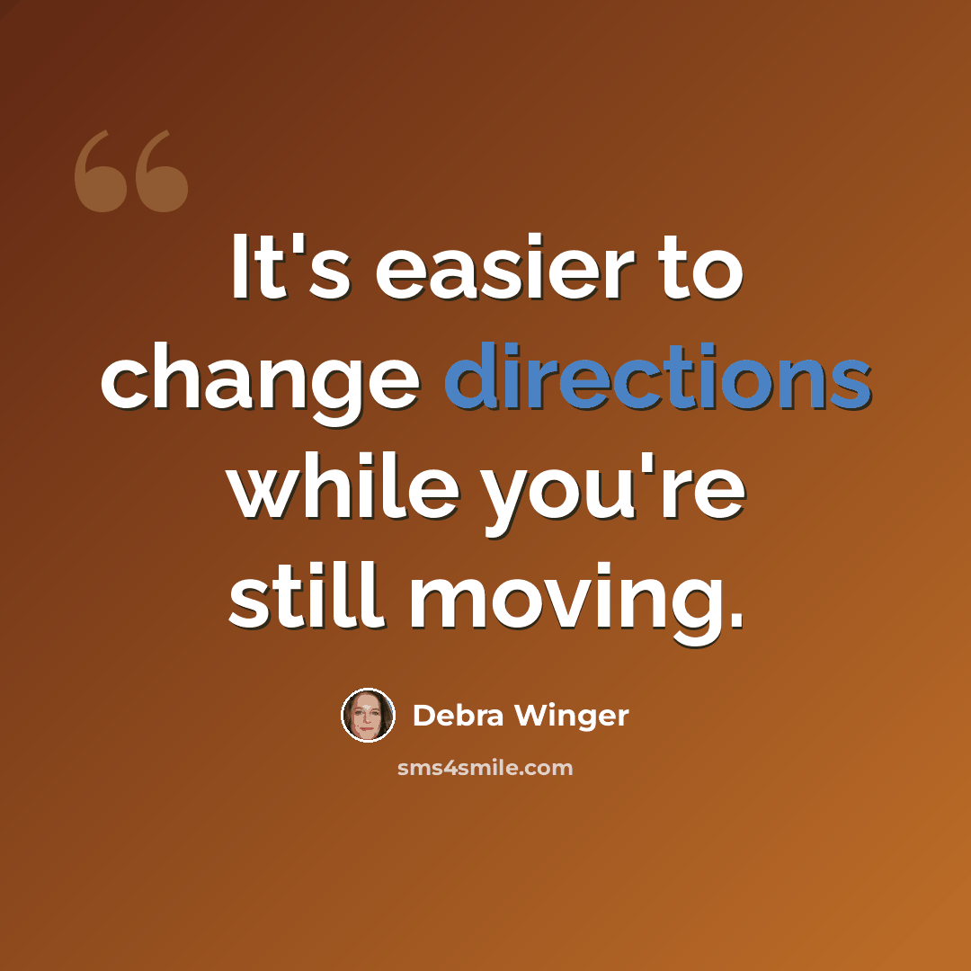 “It's easier to change directions while you're still moving.” quote by Debra Winger