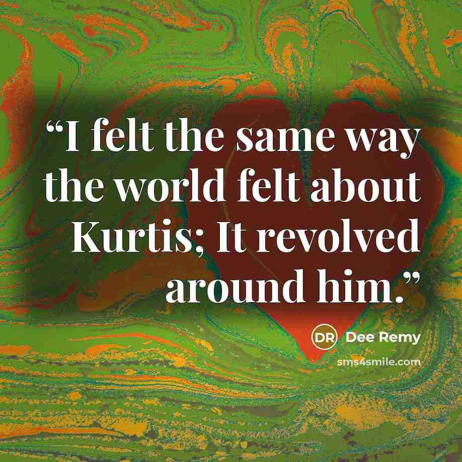 “I felt the same way the world felt about Kurtis; It revolved around him.” quote by Dee Remy