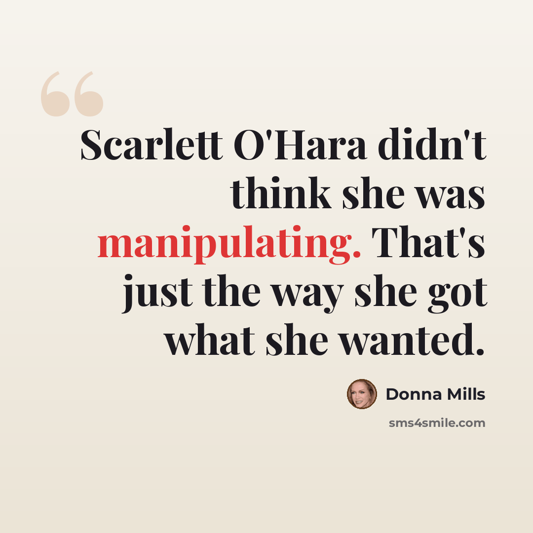 “Scarlett O'Hara didn't think she was manipulating. That's just the way she got what she wanted.” quote by Donna Mills