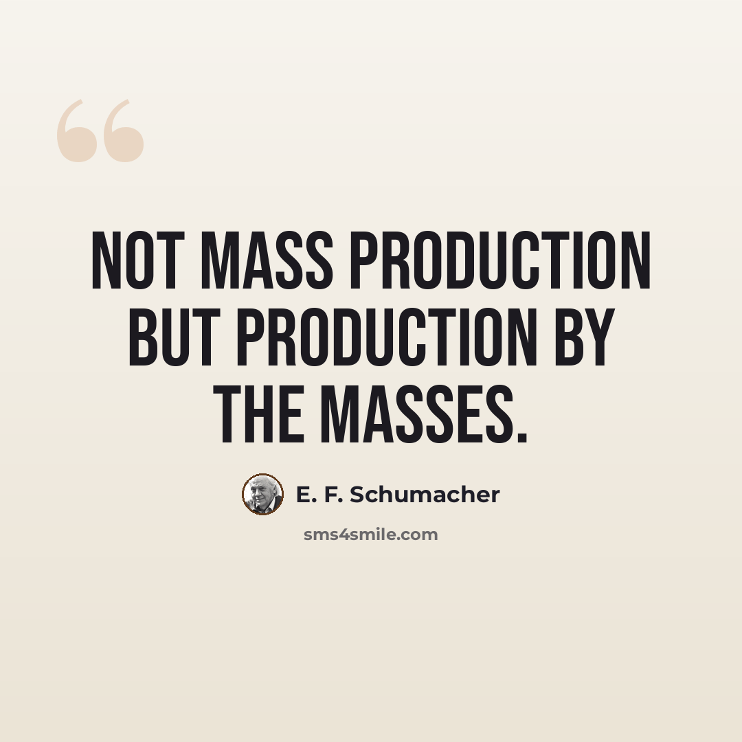 “Not mass production but production by the masses.” quote by E. F. Schumacher