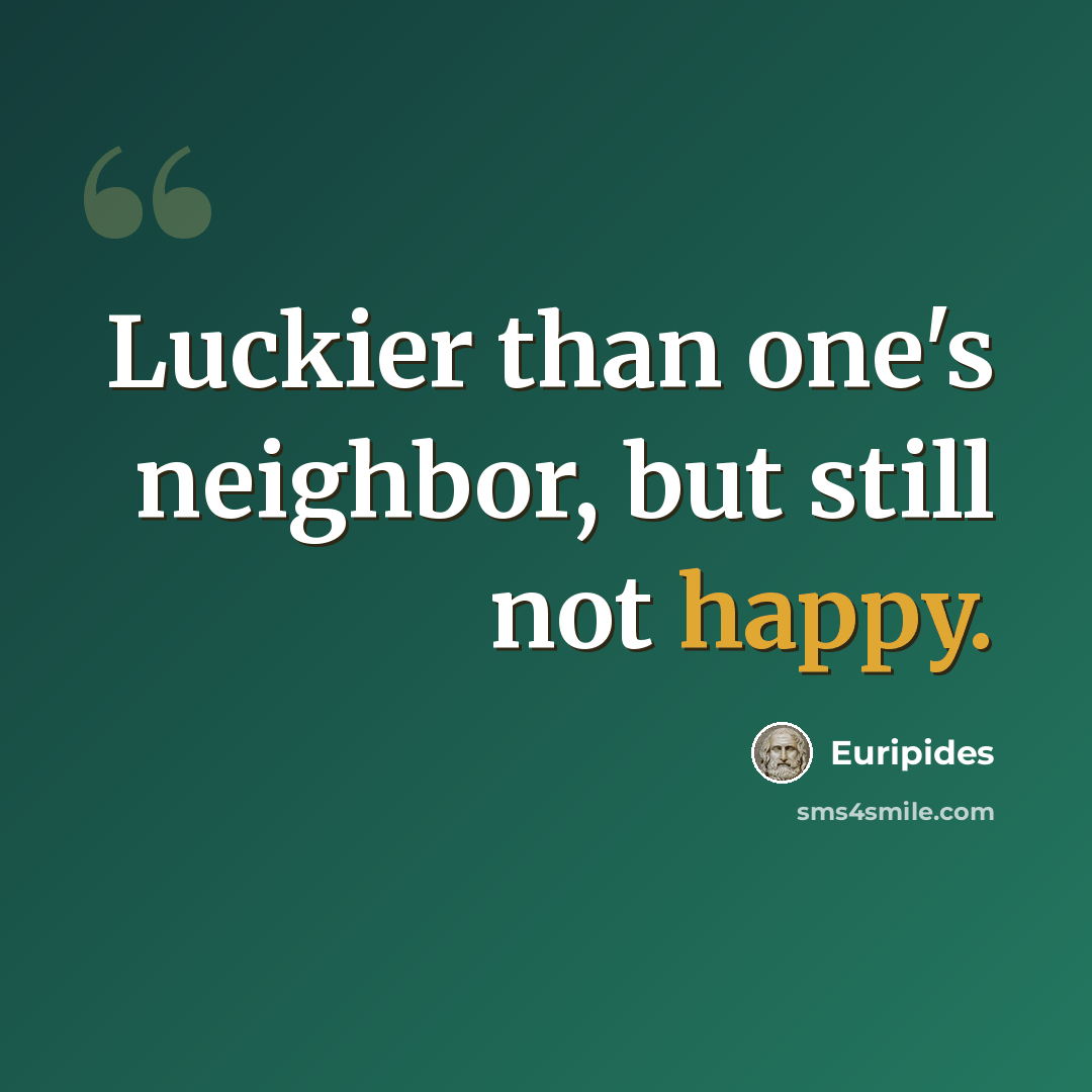 “Luckier than one's neighbor, but still not happy.” quote by Euripides