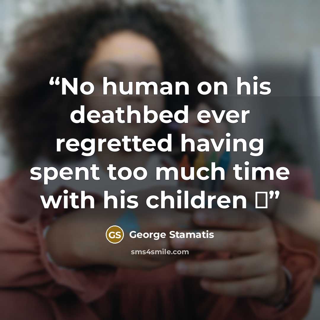 “No human on his deathbed ever regretted having spent too much time with his children ❤️” quote by George Stamatis