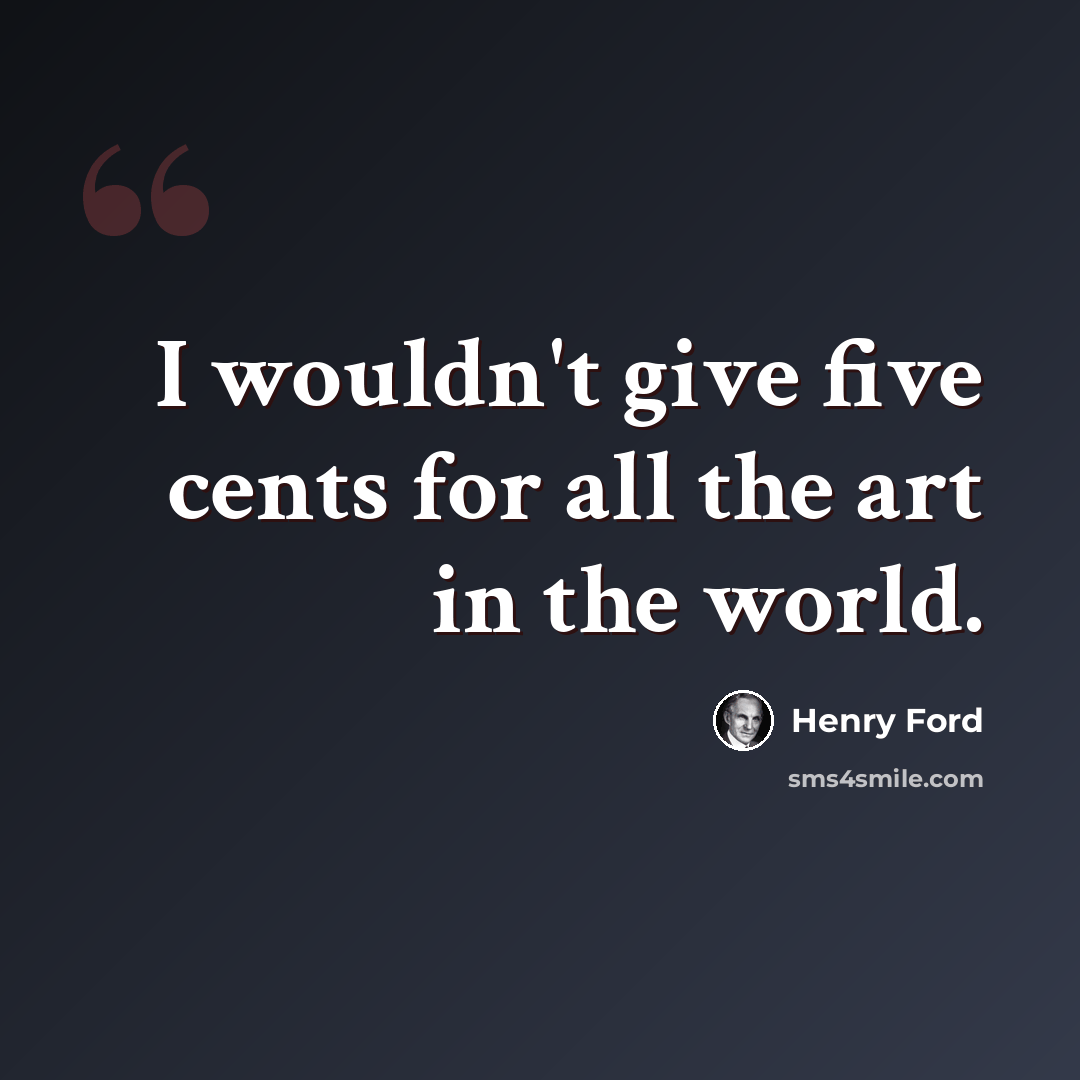 “I wouldn't give five cents for all the art in the world.” quote by Henry Ford