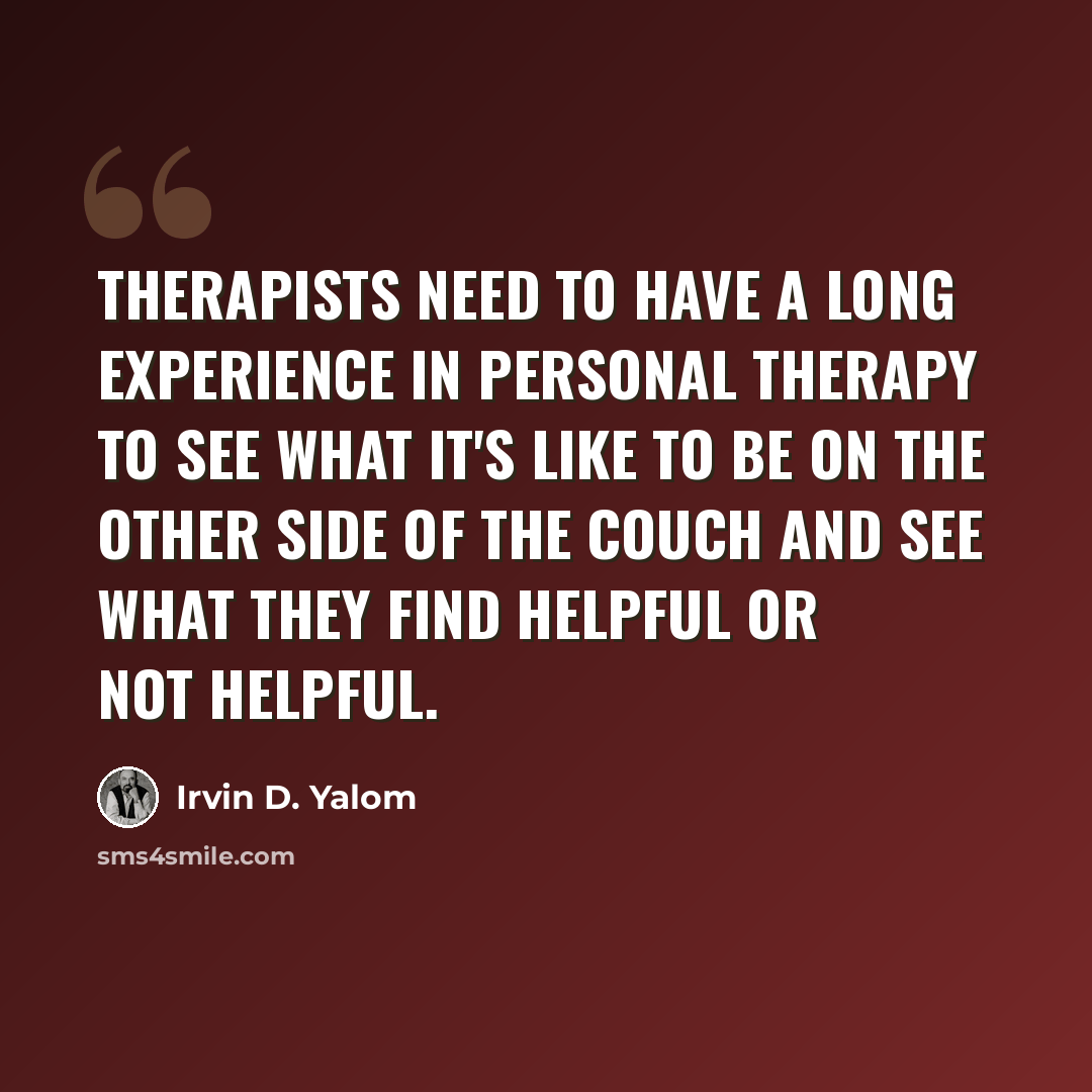 “Therapists need to have a long experience in personal therapy to see what it's like to be on the other side of the couch and see what they find helpful or not helpful.” quote by Irvin D. Yalom