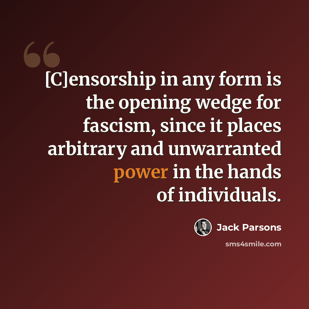 “[C]ensorship in any form is the opening wedge for fascism, since it places arbitrary and unwarranted power in the hands of individuals.” quote by Jack Parsons