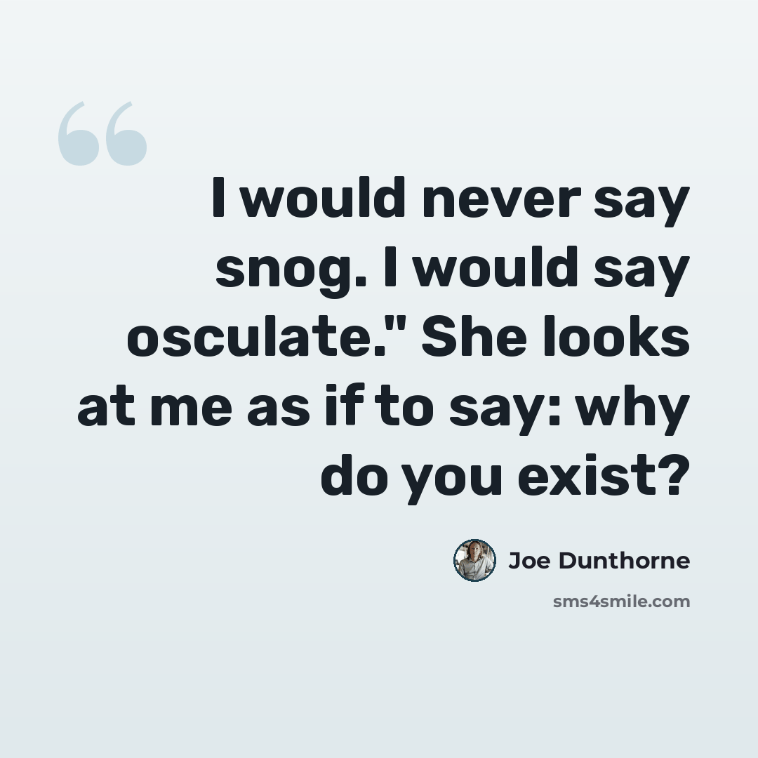 “I would never say snog. I would say osculate." She looks at me as if to say: why do you exist?” quote by Joe Dunthorne