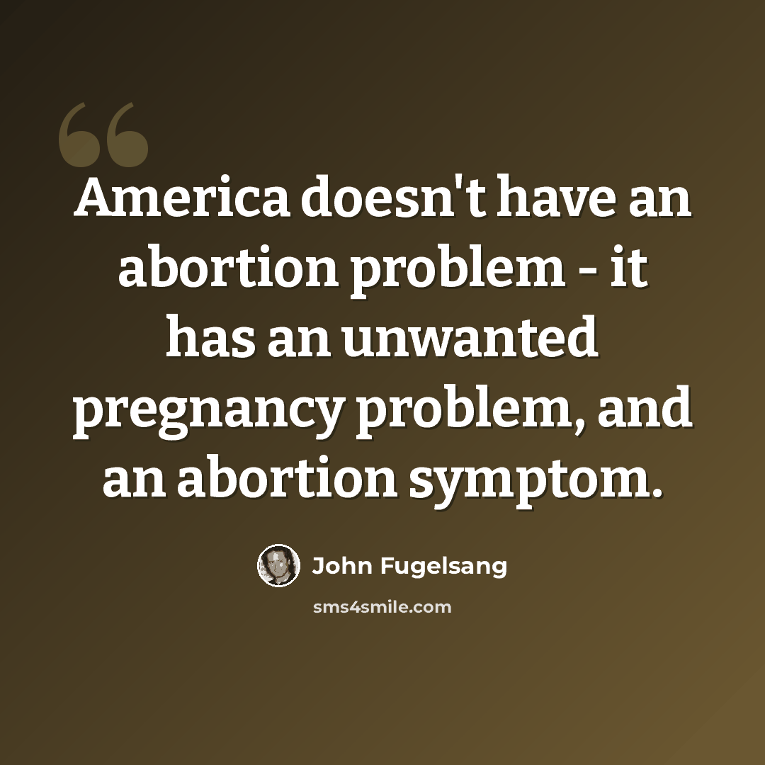 “America doesn't have an abortion problem - it has an unwanted pregnancy problem, and an abortion symptom.” quote by John Fugelsang