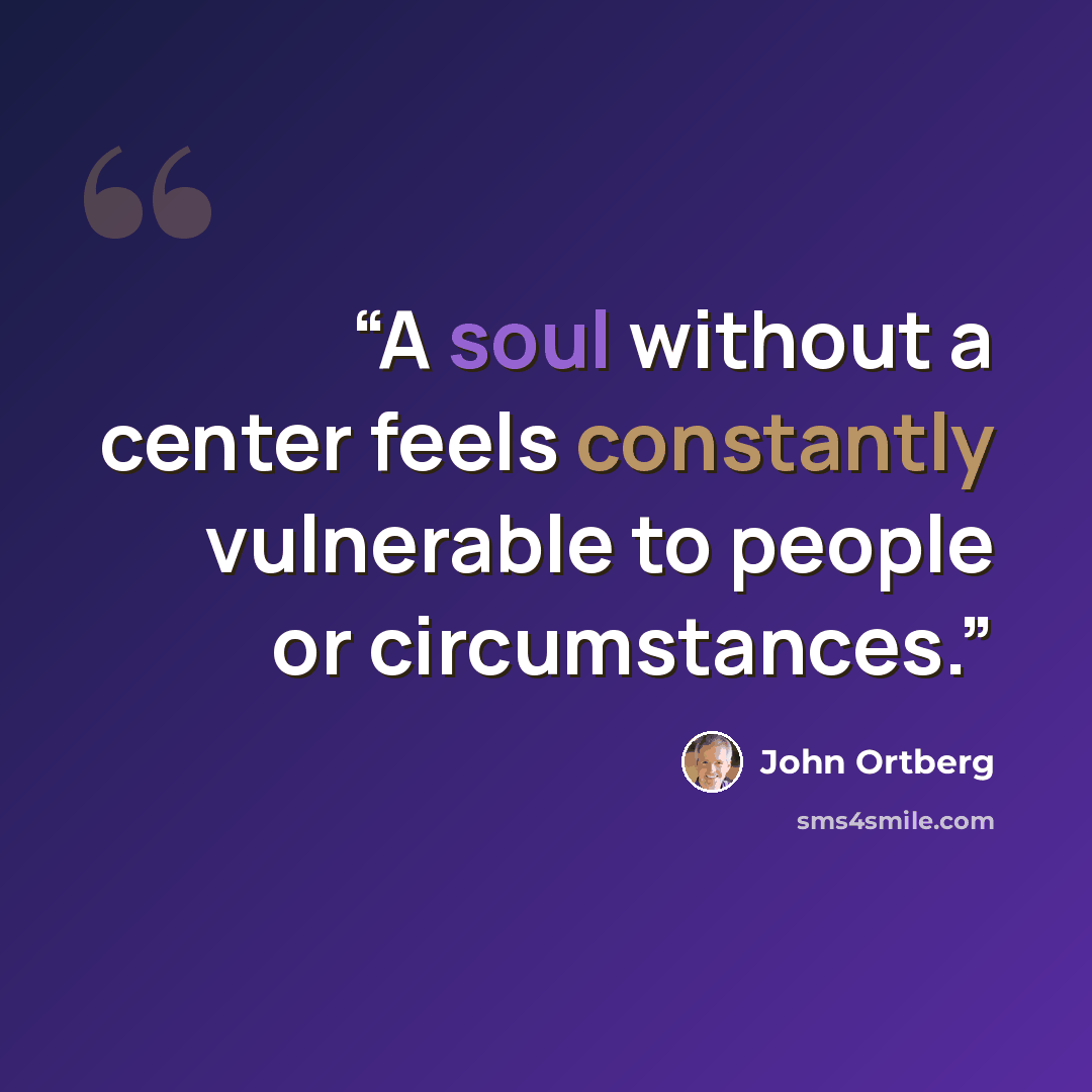 “A soul without a center feels constantly vulnerable to people or circumstances.” quote by John Ortberg