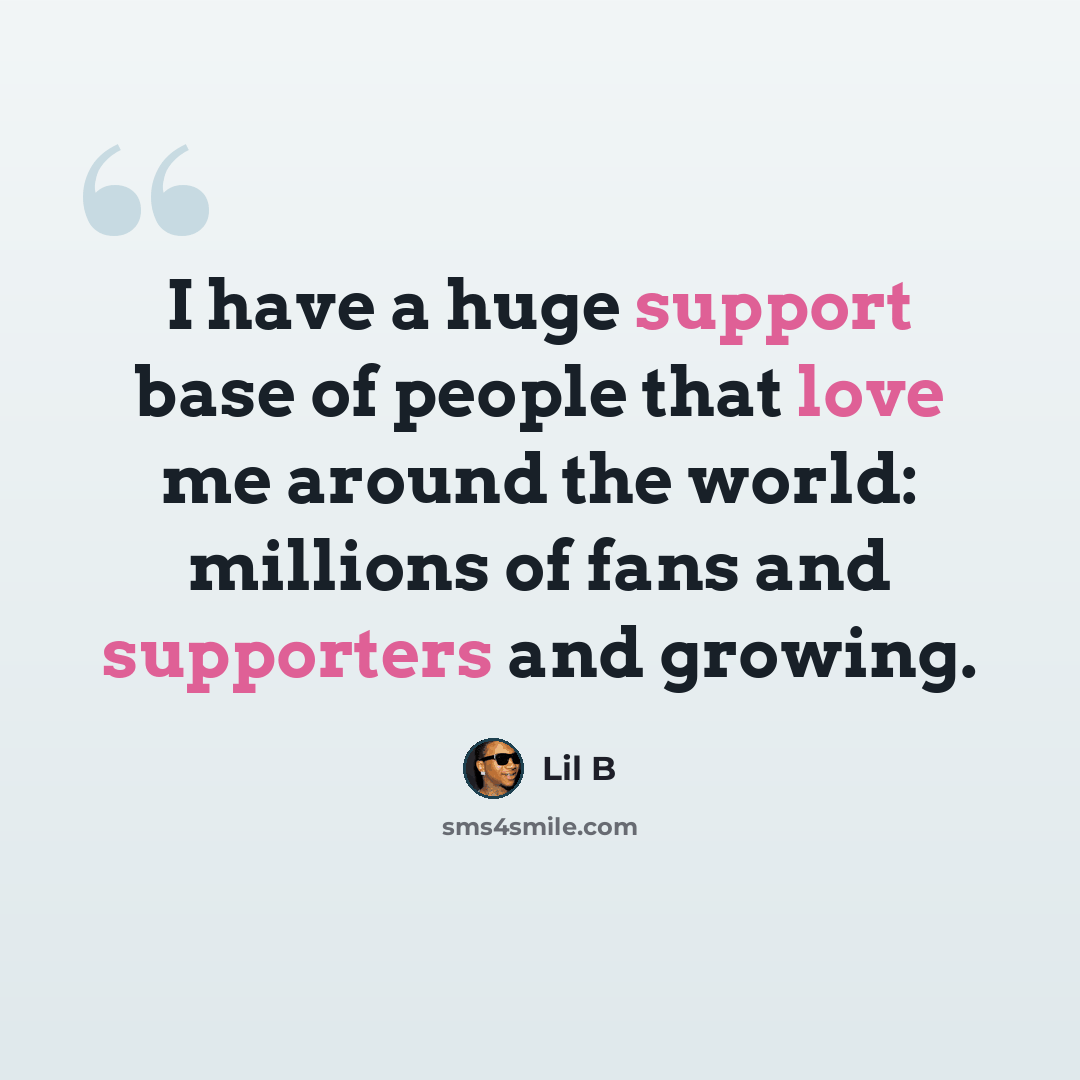 “I have a huge support base of people that love me around the world: millions of fans and supporters and growing.” quote by Lil B