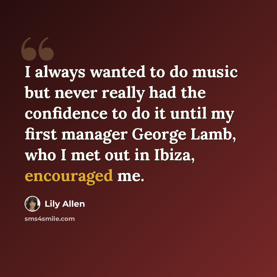 “I always wanted to do music but never really had the confidence to do it until my first manager George Lamb, who I met out in Ibiza, encouraged me.” quote by Lily Allen