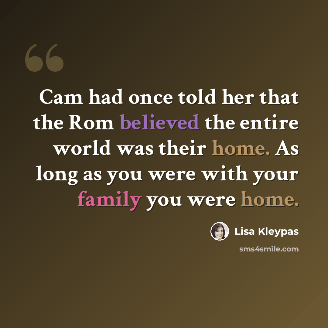 “Cam had once told her that the Rom believed the entire world was their home. As long as you were with your family you were home.” quote by Lisa Kleypas