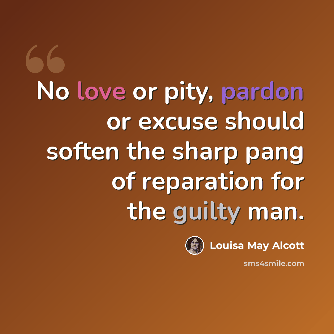 “No love or pity, pardon or excuse should soften the sharp pang of reparation for the guilty man.” quote by Louisa May Alcott