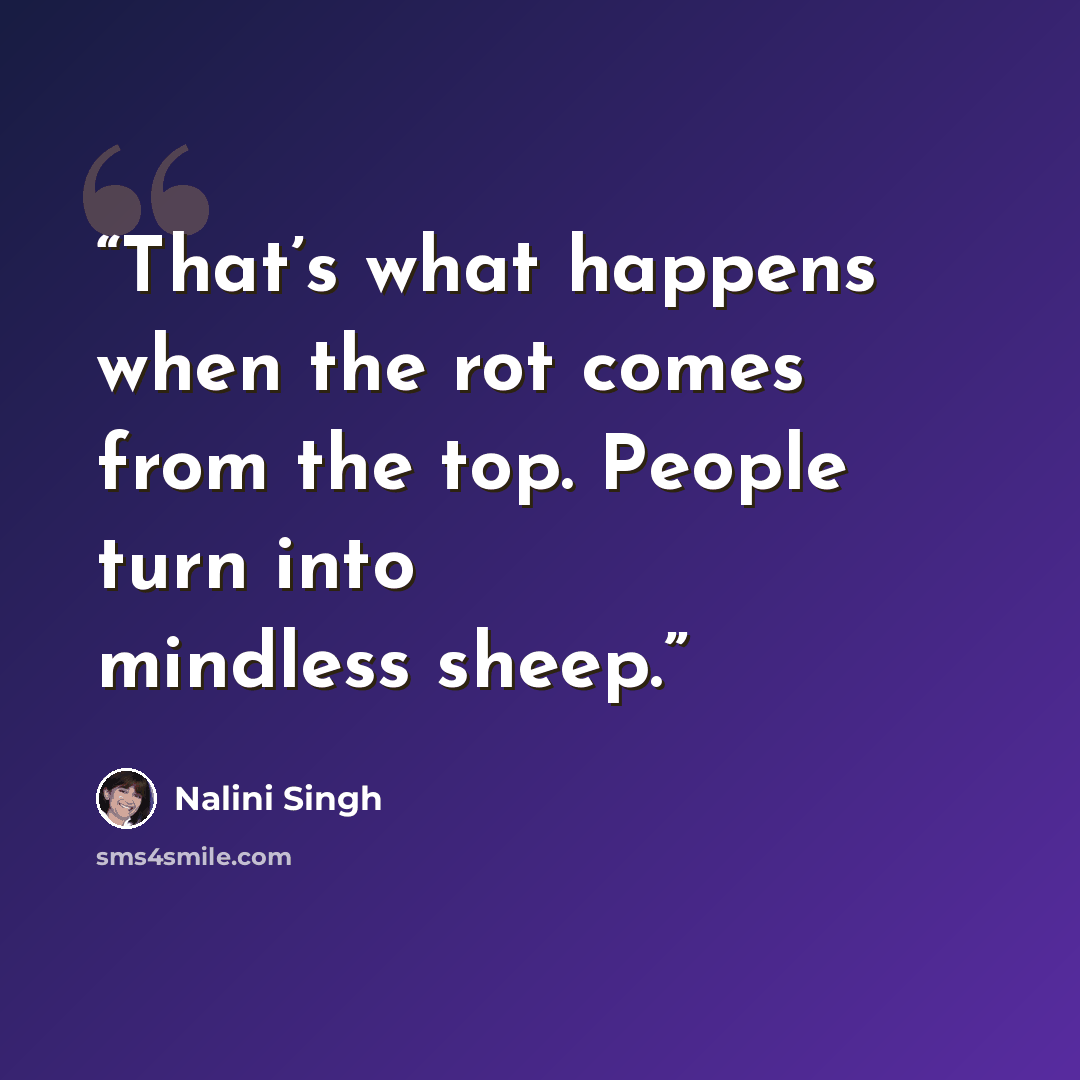 “That’s what happens when the rot comes from the top. People turn into mindless sheep.” quote by Nalini Singh