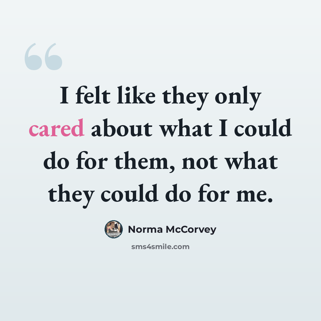 “I felt like they only cared about what I could do for them, not what they could do for me.” quote by Norma McCorvey