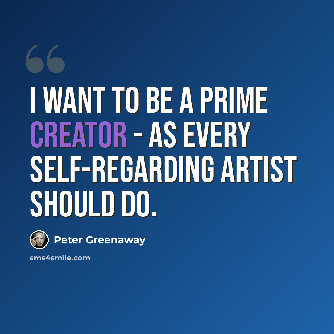 “I want to be a prime creator - as every self-regarding artist should do.” quote by Peter Greenaway