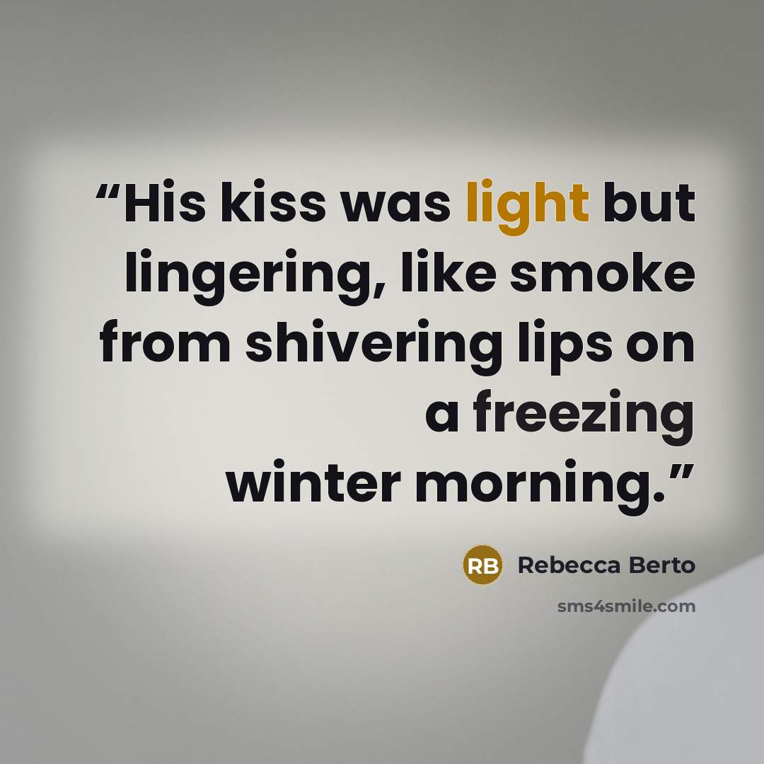 “His kiss was light but lingering, like smoke from shivering lips on a freezing winter morning.” quote by Rebecca Berto