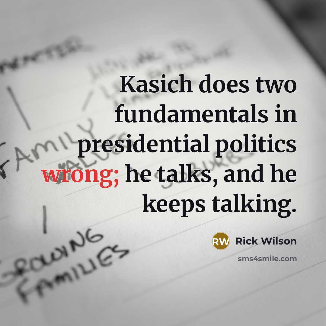 “Kasich does two fundamentals in presidential politics wrong; he talks, and he keeps talking.” quote by Rick Wilson