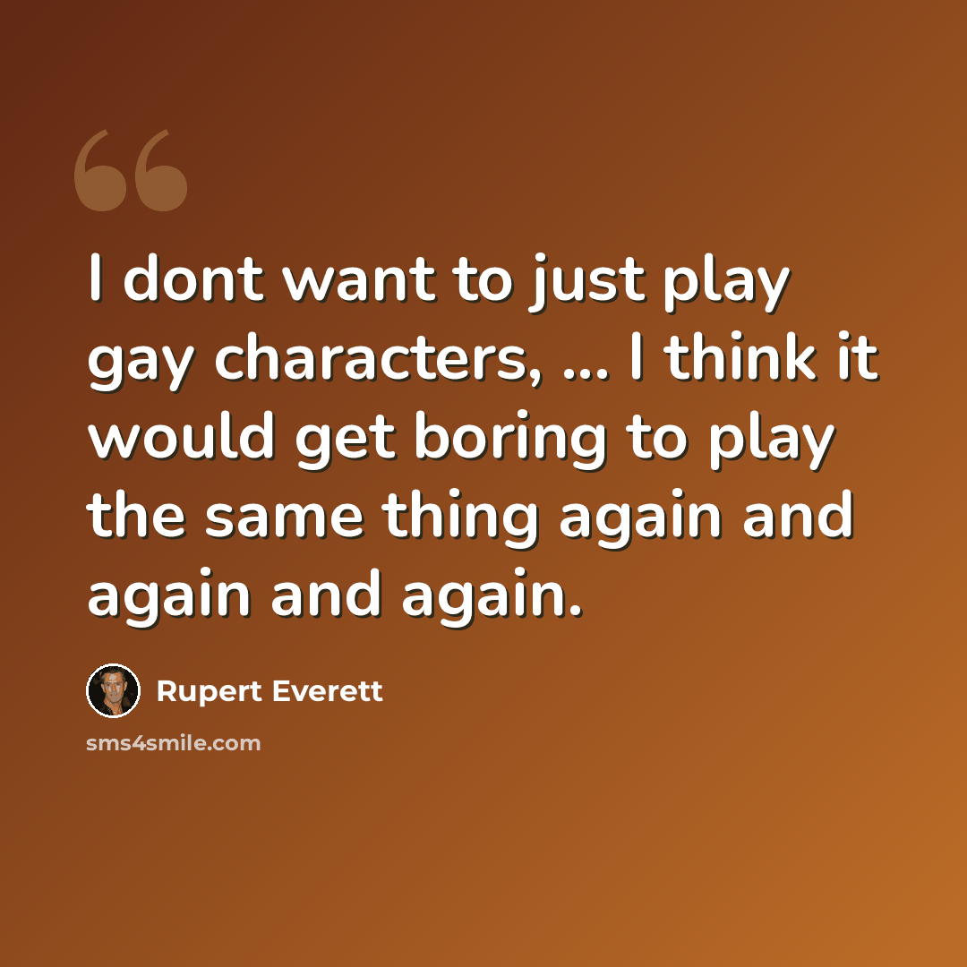“I dont want to just play gay characters, ... I think it would get boring to play the same thing again and again and again.” quote by Rupert Everett