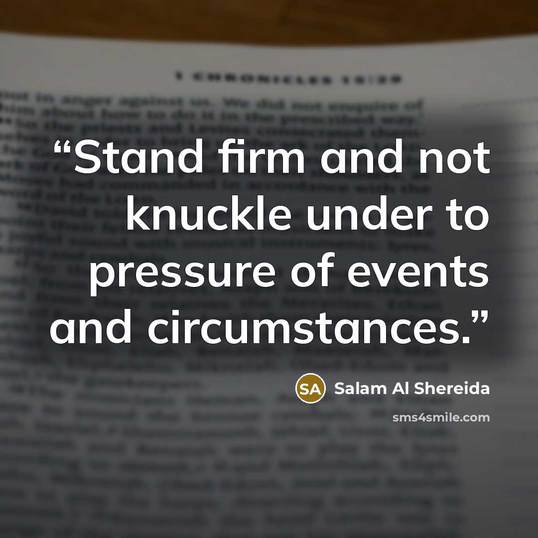 “Stand firm and not knuckle under to pressure of events and circumstances.” quote by Salam Al Shereida