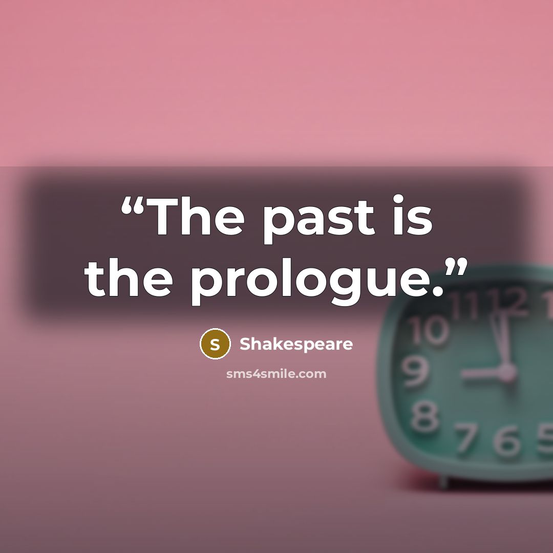 “The past is the prologue.” quote by Shakespeare