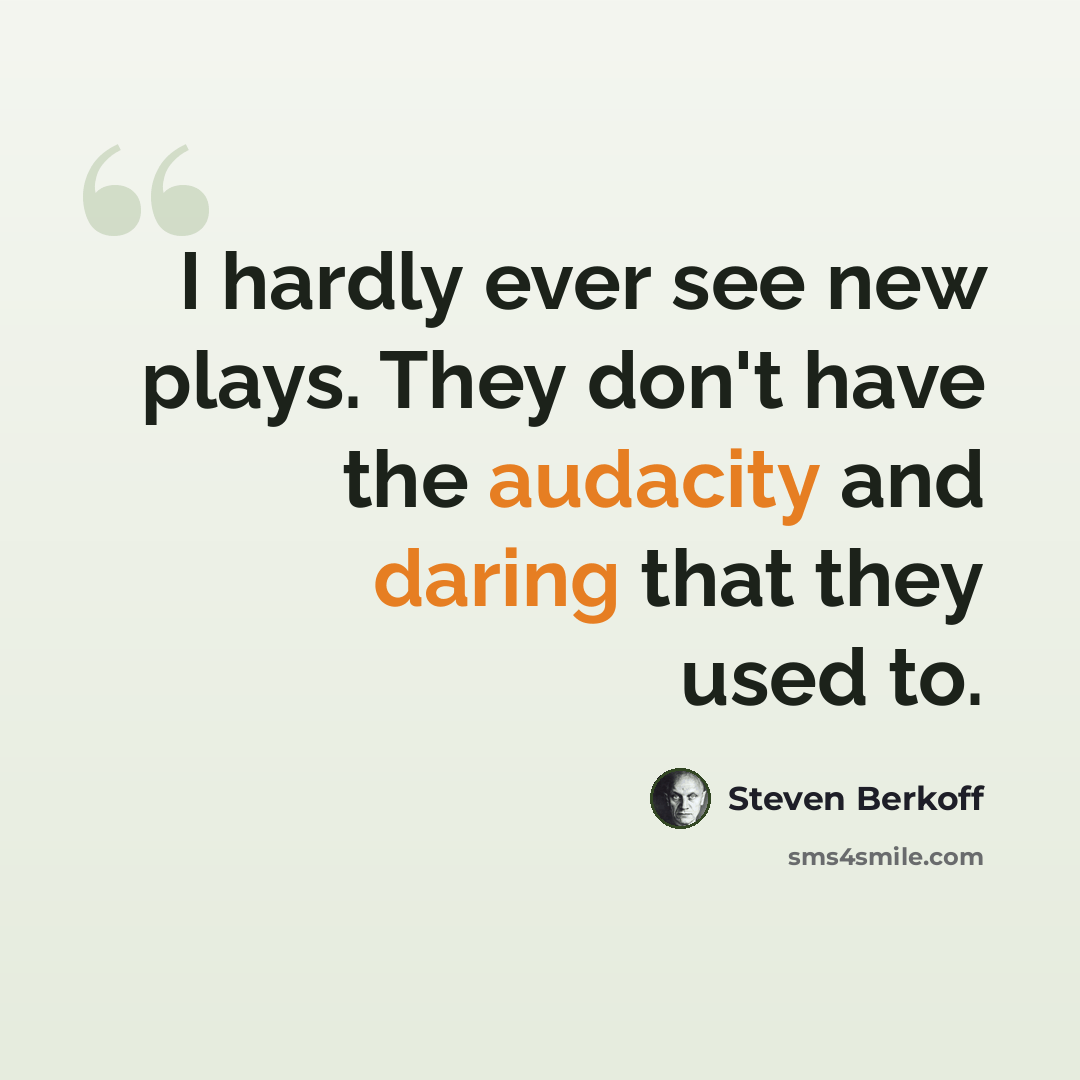 “I hardly ever see new plays. They don't have the audacity and daring that they used to.” quote by Steven Berkoff