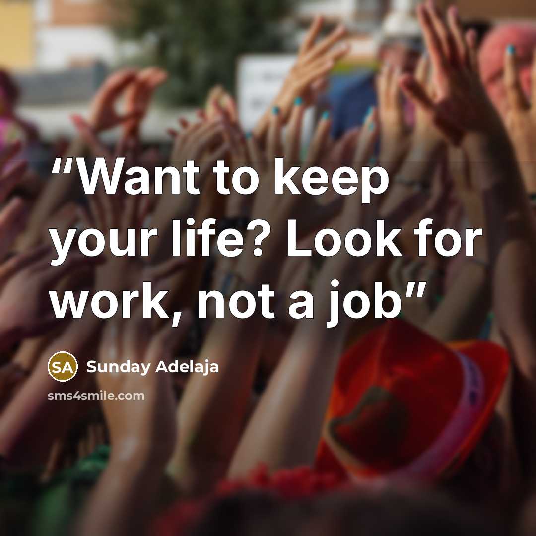 “Want to keep your life? Look for work, not a job” quote by Sunday Adelaja