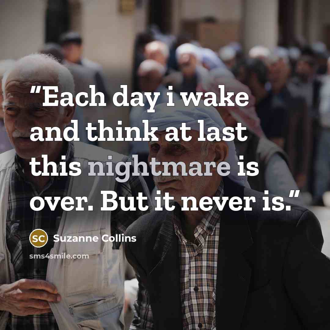 “Each day i wake and think at last this nightmare is over. But it never is.” quote by Suzanne Collins