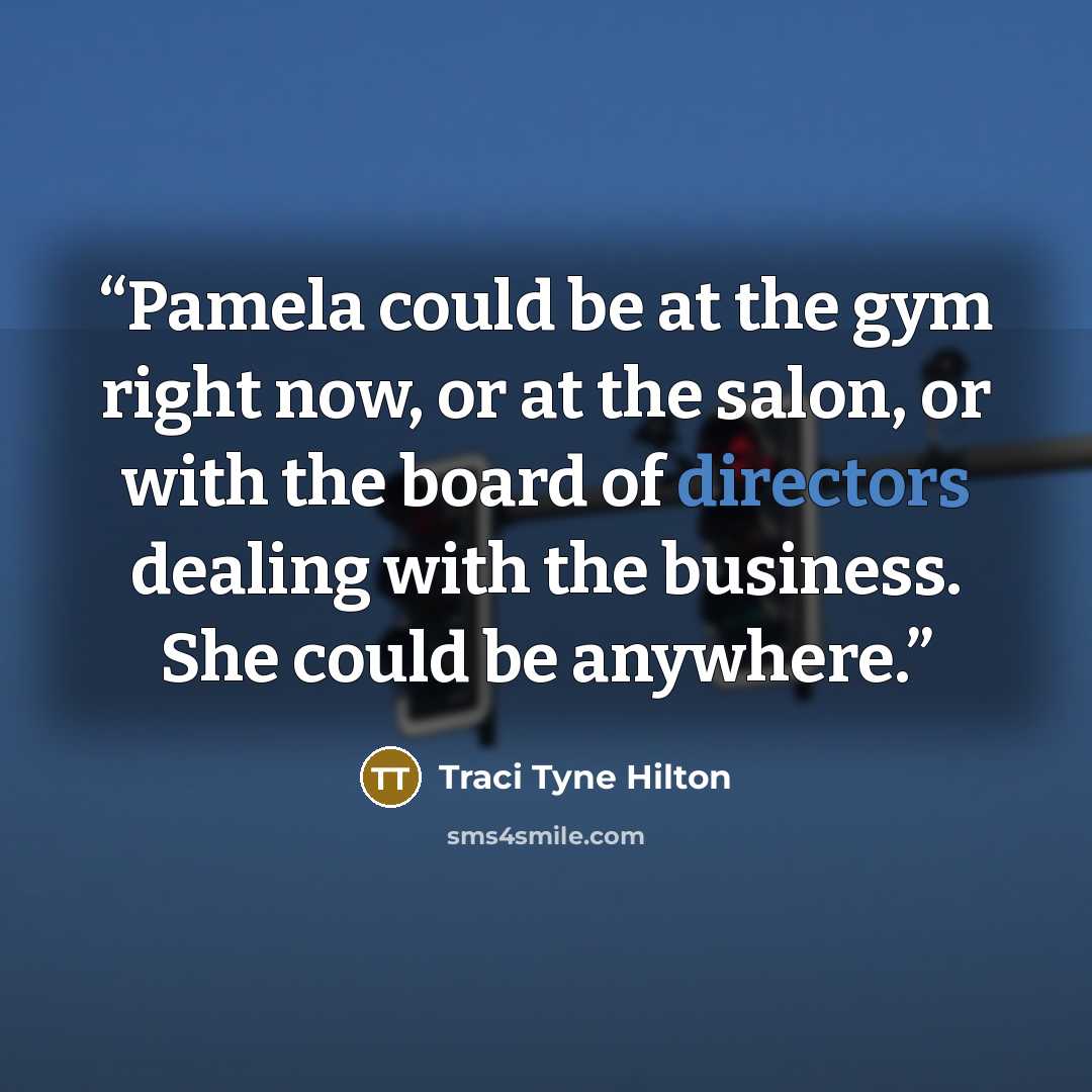 “Pamela could be at the gym right now, or at the salon, or with the board of directors dealing with the business. She could be anywhere.” quote by Traci Tyne Hilton