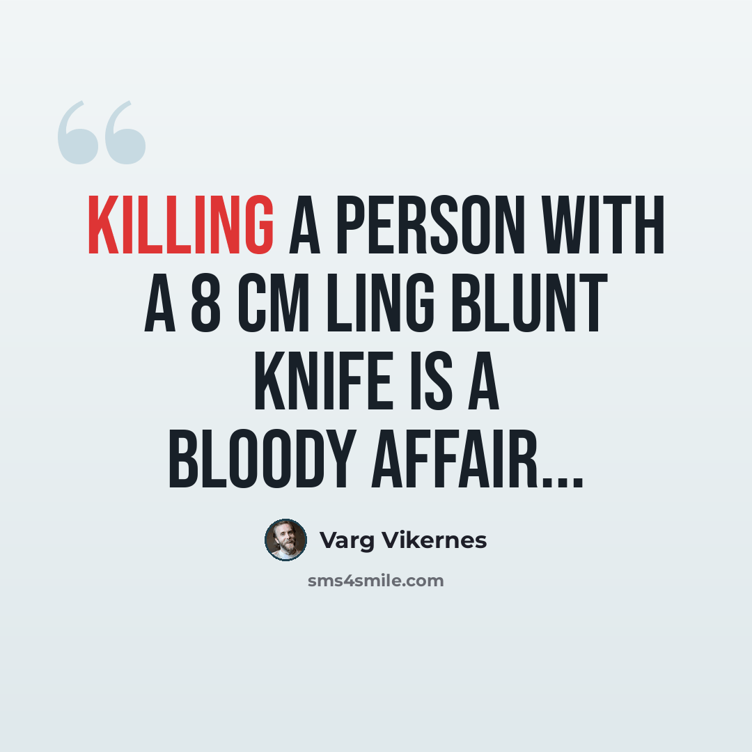 “Killing a person with a 8 cm ling blunt knife is a bloody affair...” quote by Varg Vikernes