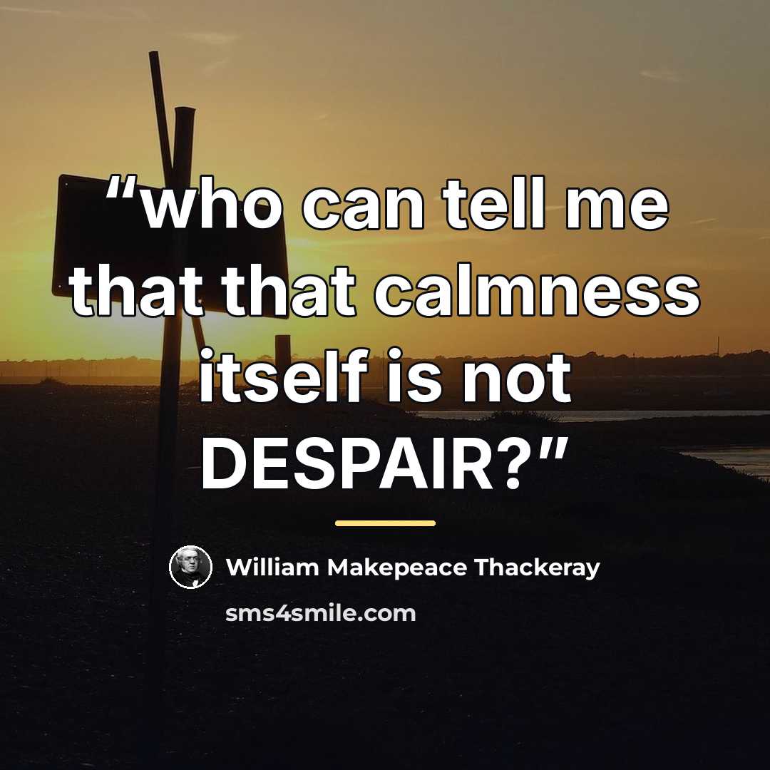 “who can tell me that that calmness itself is not DESPAIR?” quote by William Makepeace Thackeray