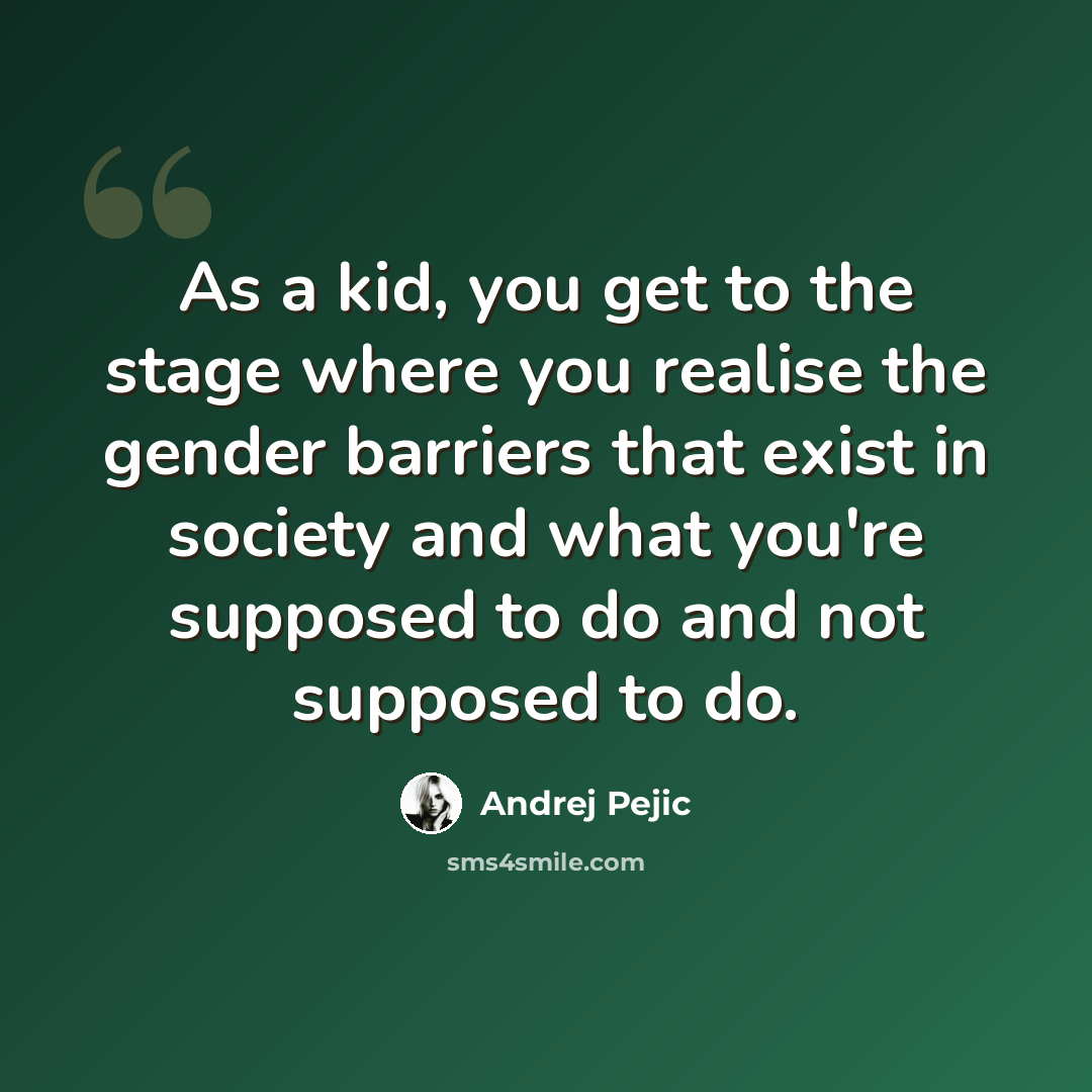 “As a kid, you get to the stage where you realise the gender barriers that exist in society and what you're supposed to do and not supposed to do.” quote by Andrej Pejic