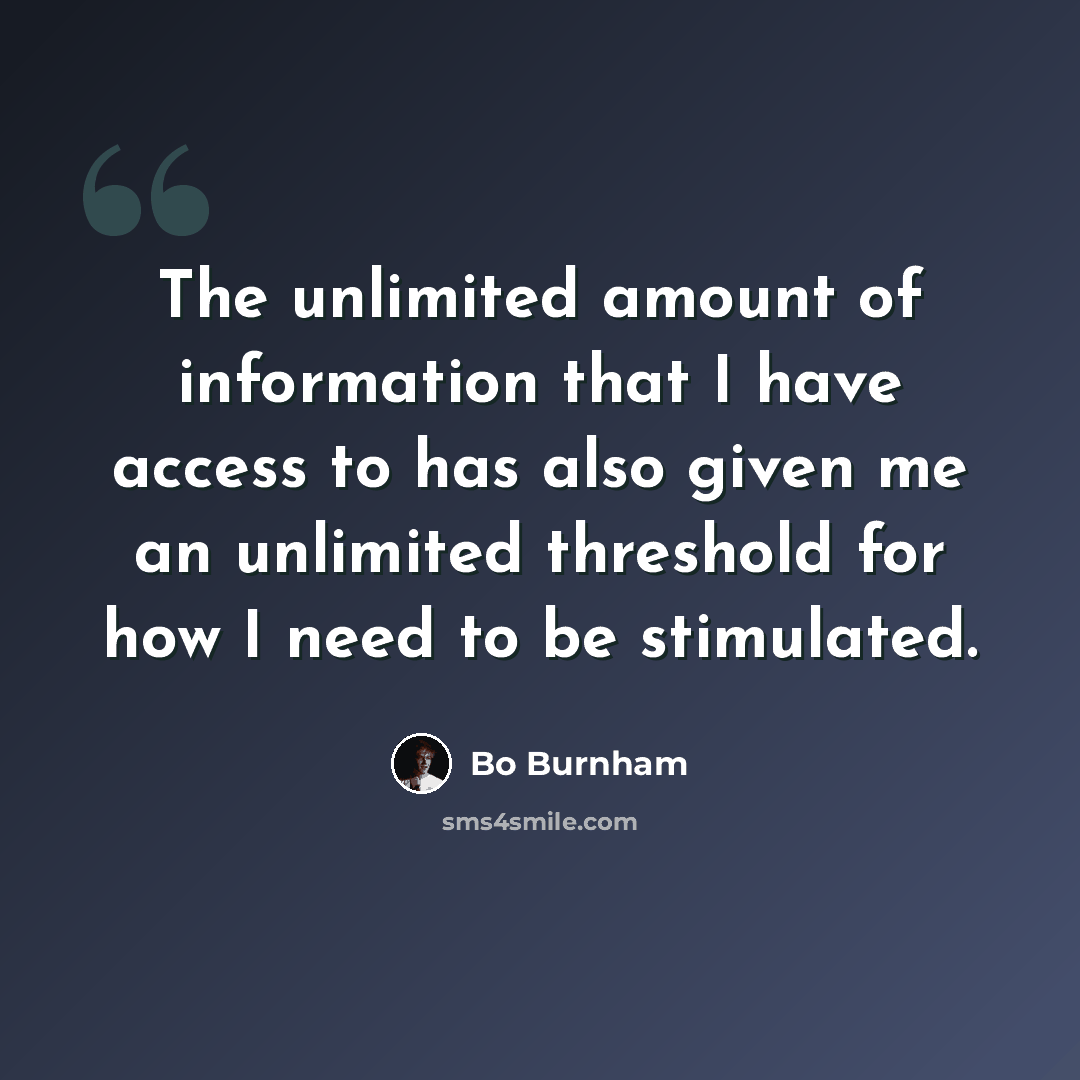 “The unlimited amount of information that I have access to has also given me an unlimited threshold for how I need to be stimulated.” quote by Bo Burnham