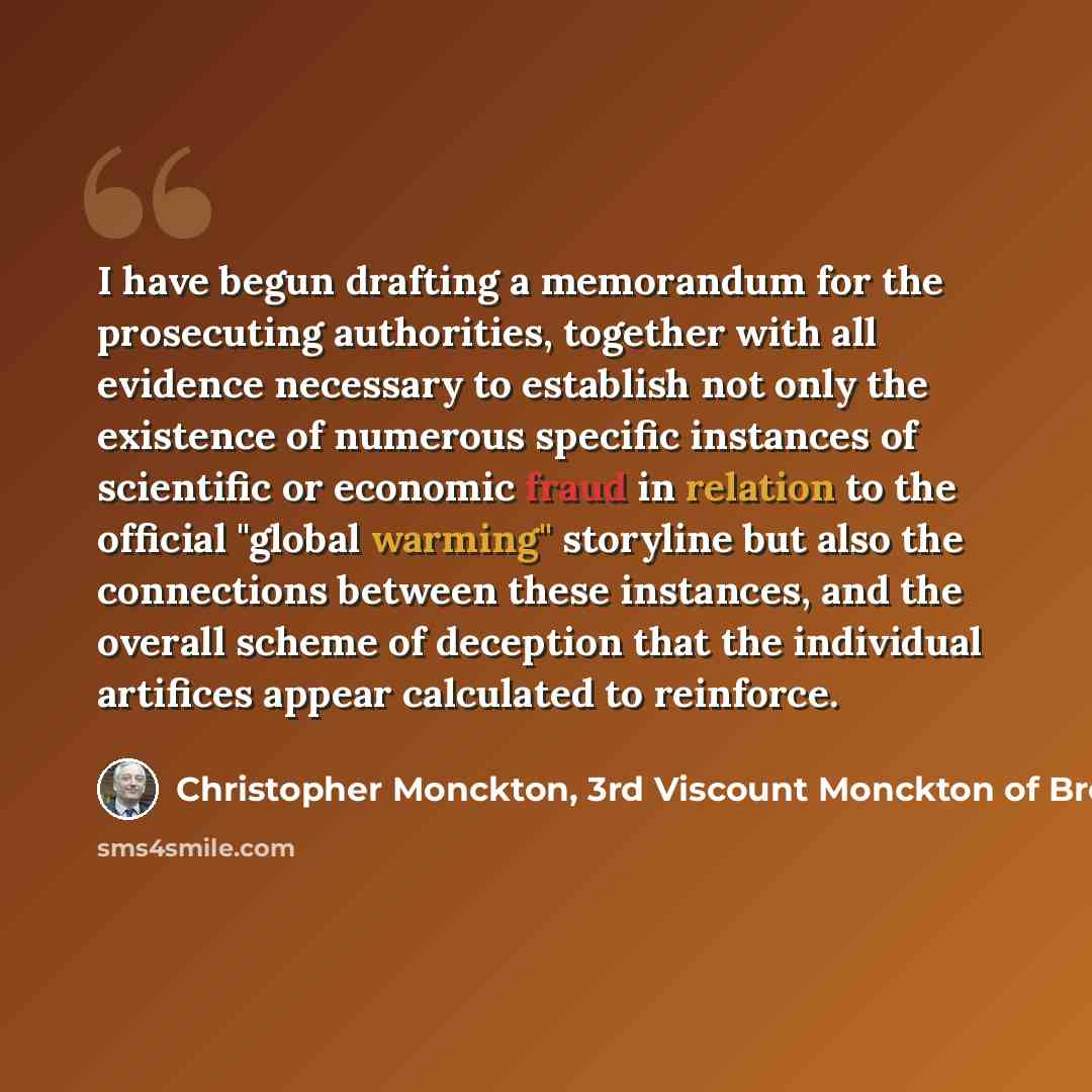 “I have begun drafting a memorandum for the prosecuting authorities, together with all evidence necessary to establish not only the existence of numerous specific instances of scientific or economic fraud in relation to the official "global warming" storyline but also the connections between these…” quote by Christopher Monckton, 3rd Viscount Monckton of Brenchley