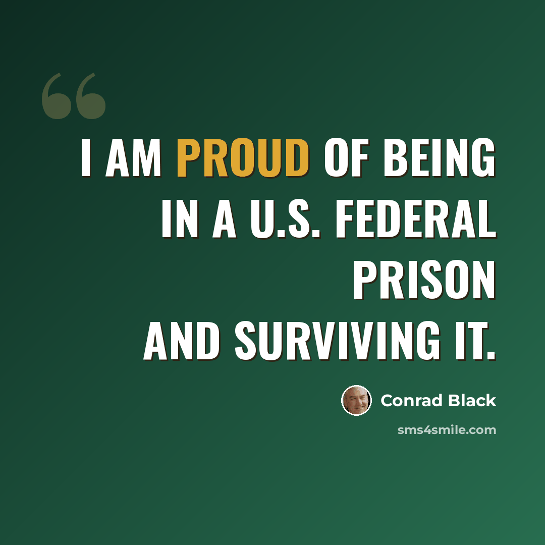 “I am proud of being in a U.S. federal prison and surviving it.” quote by Conrad Black