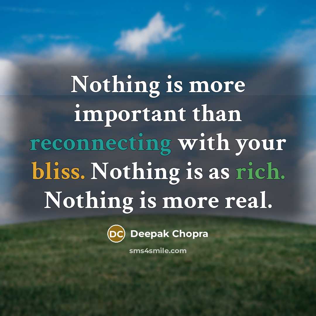 “Nothing is more important than reconnecting with your bliss. Nothing is as rich. Nothing is more real.” quote by Deepak Chopra