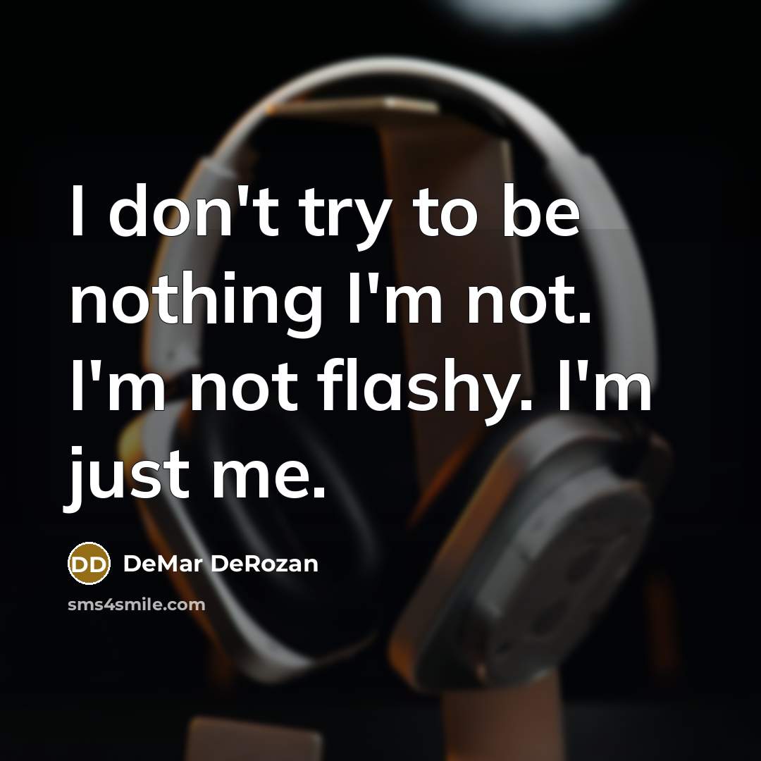 “I don't try to be nothing I'm not. I'm not flashy. I'm just me.” quote by DeMar DeRozan