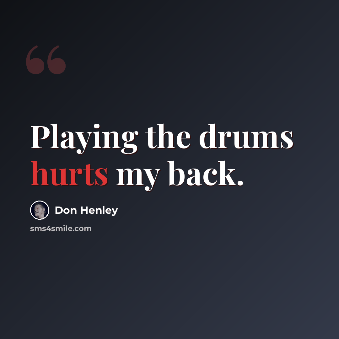 “Playing the drums hurts my back.” quote by Don Henley