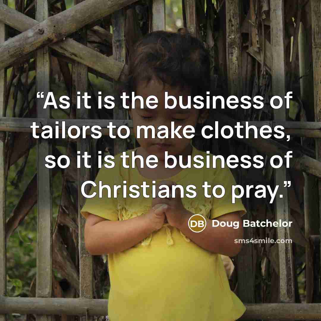 “As it is the business of tailors to make clothes, so it is the business of Christians to pray.” quote by Doug Batchelor