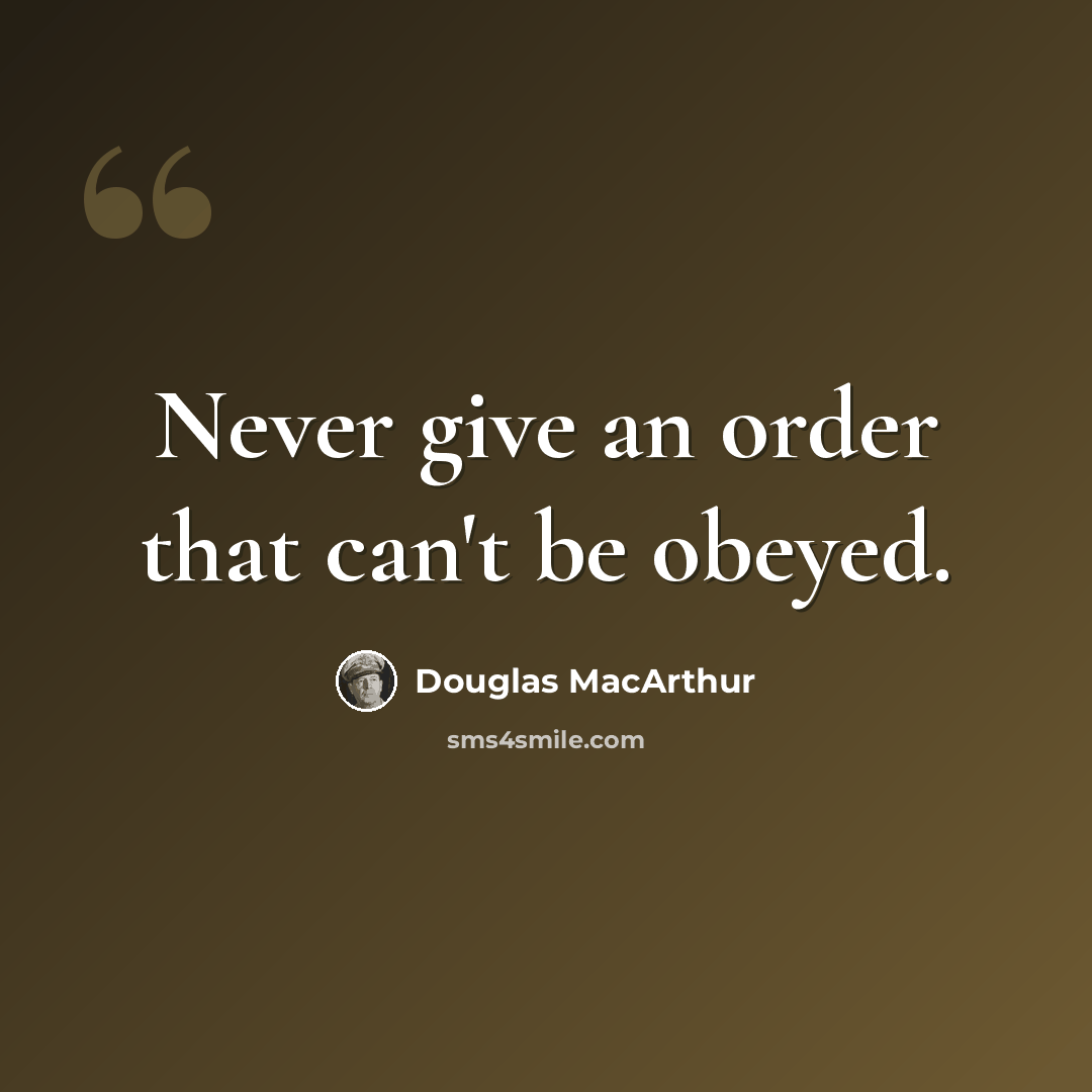 “Never give an order that can't be obeyed.” quote by Douglas MacArthur
