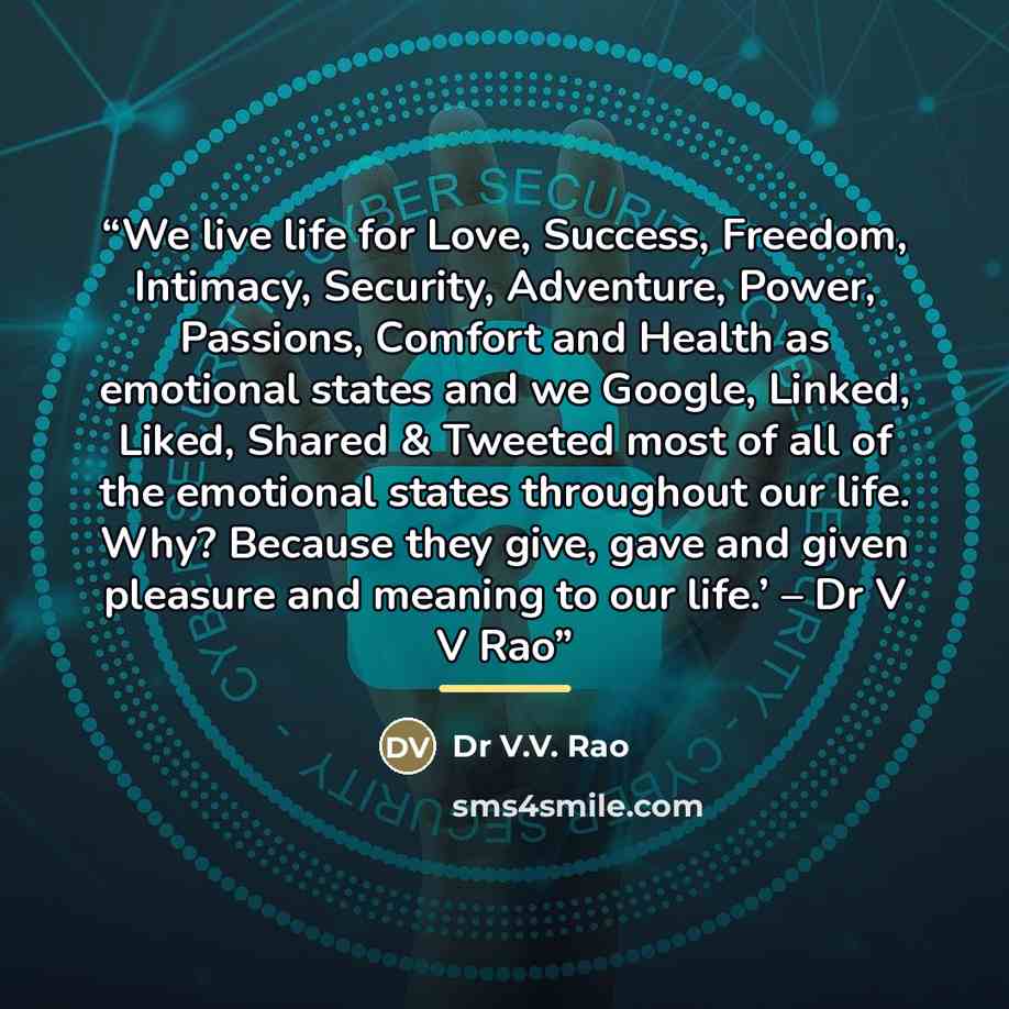“We live life for Love, Success, Freedom, Intimacy, Security, Adventure, Power, Passions, Comfort and Health as emotional states and we Google, Linked, Liked, Shared & Tweeted most of all of the emotional states throughout our life. Why? Because they give, gave and given pleasure and meaning to our…” quote by Anonymous