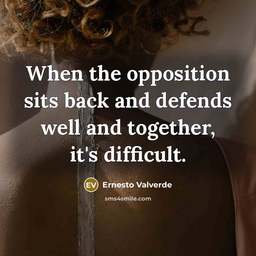 “When the opposition sits back and defends well and together, it's difficult.” quote by Ernesto Valverde
