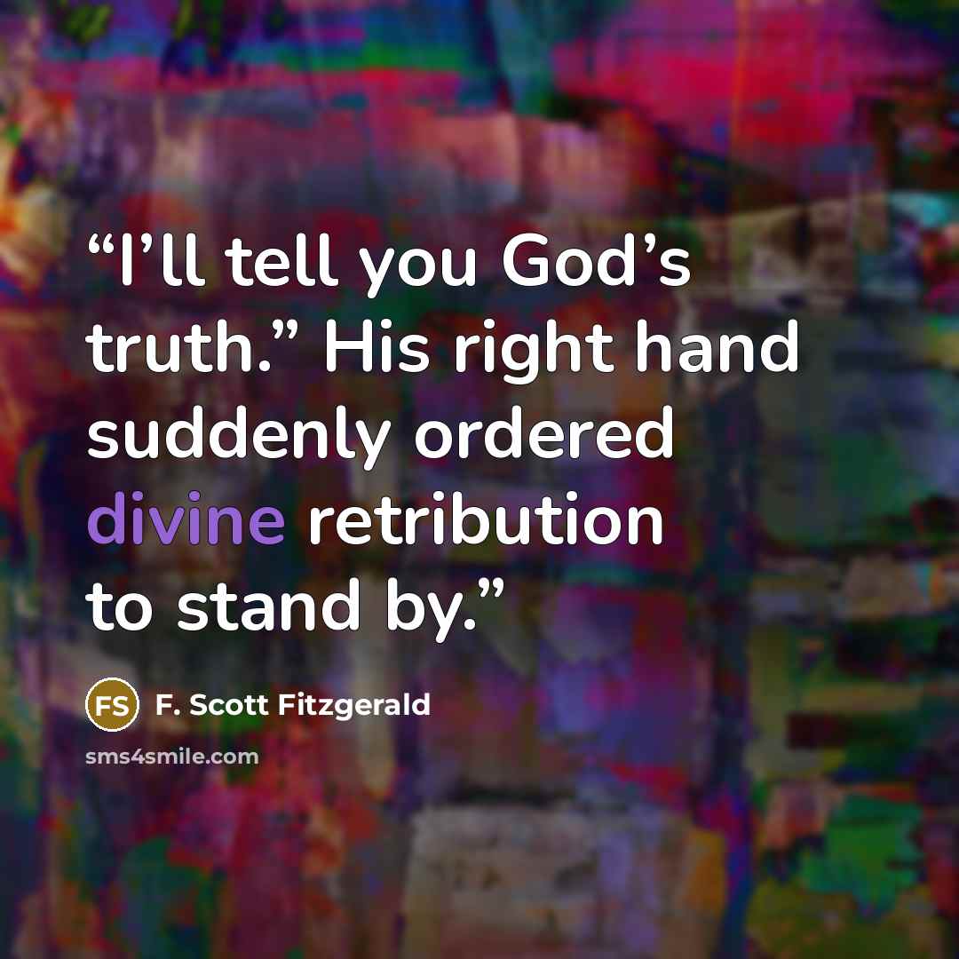“I’ll tell you God’s truth.” His right hand suddenly ordered divine retribution to stand by.” quote by F. Scott Fitzgerald
