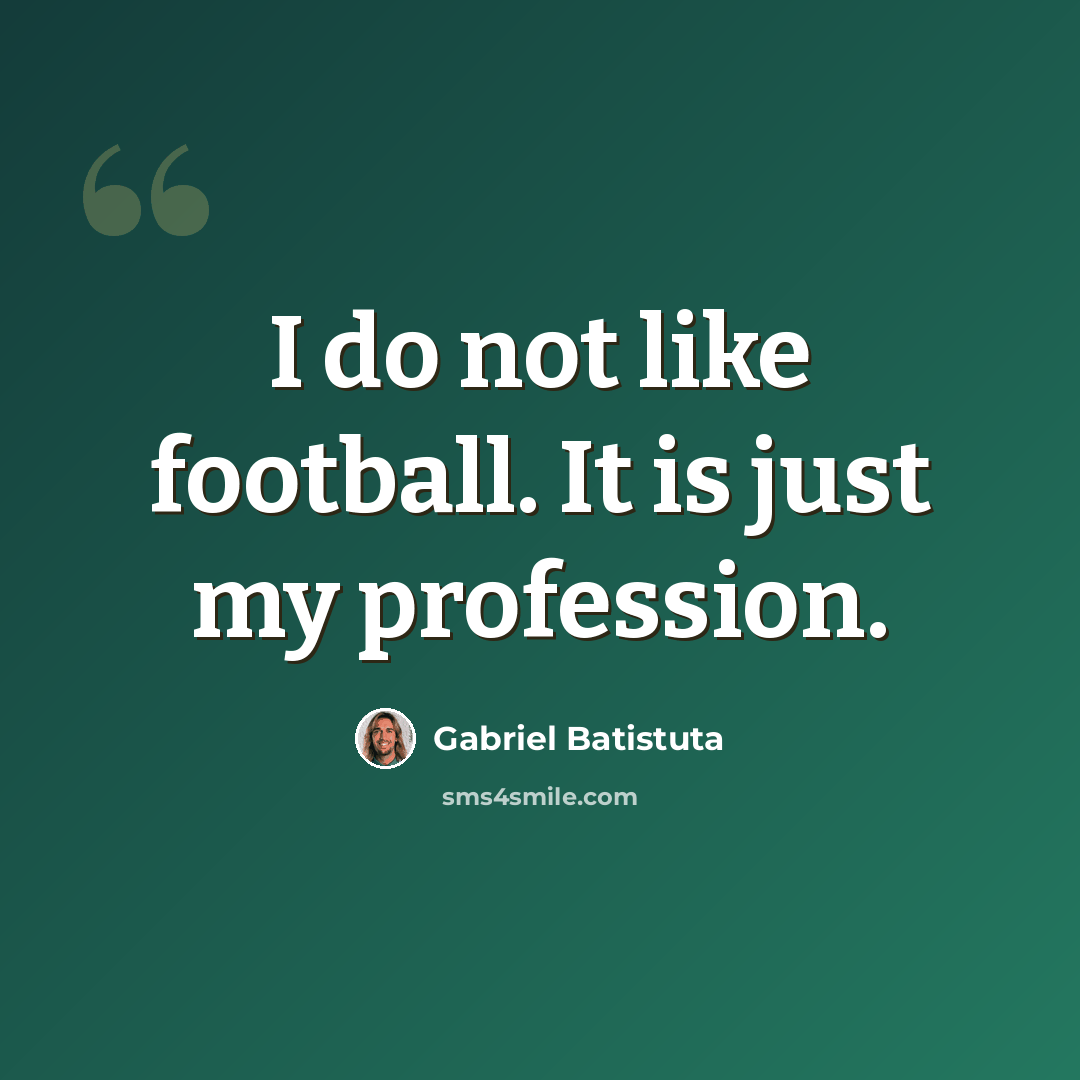 “I do not like football. It is just my profession.” quote by Gabriel Batistuta