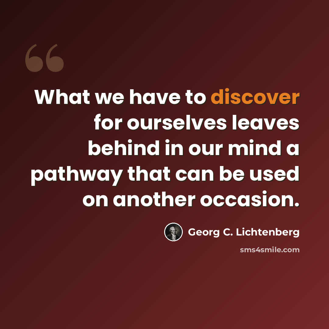 “What we have to discover for ourselves leaves behind in our mind a pathway that can be used on another occasion.” quote by Georg C. Lichtenberg