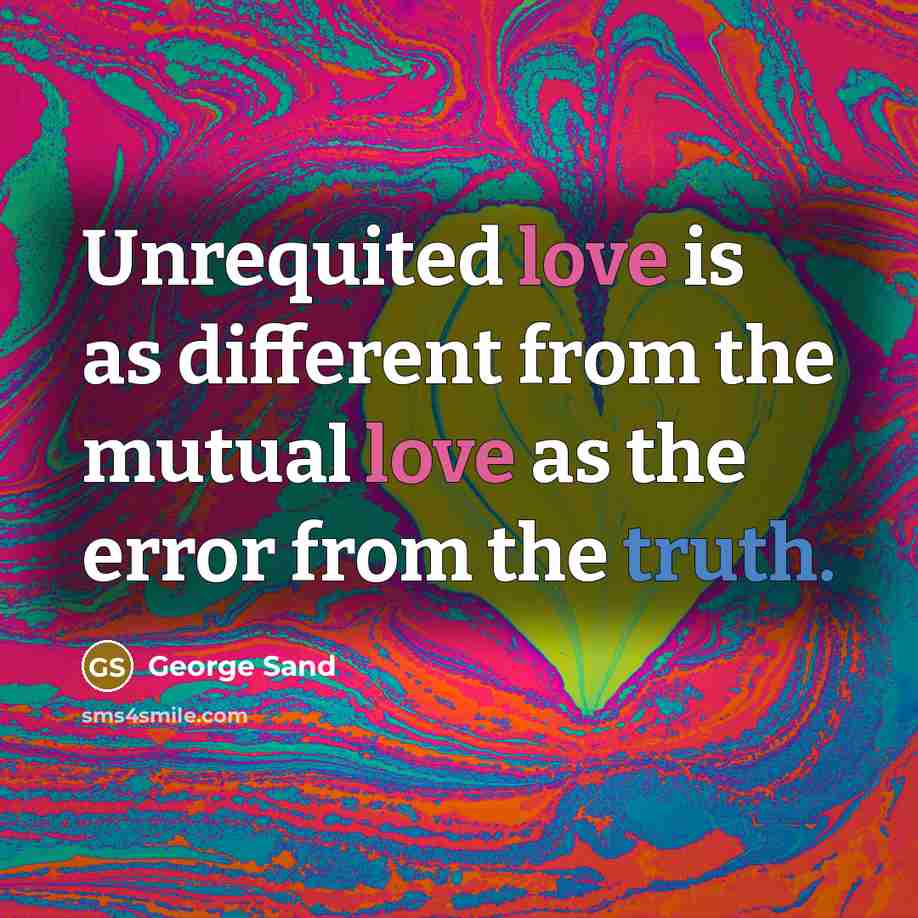“Unrequited love is as different from the mutual love as the error from the truth.” quote by George Sand