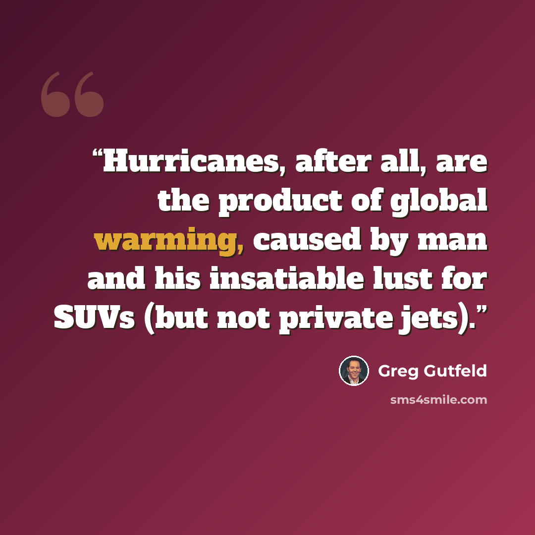 “Hurricanes, after all, are the product of global warming, caused by man and his insatiable lust for SUVs (but not private jets).” quote by Greg Gutfeld